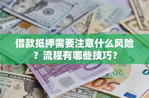 济南借款抵押需要注意什么风险？流程有哪些技巧？