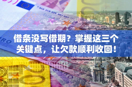 济南借条没写借期？掌握这三个关键点，让欠款顺利收回！