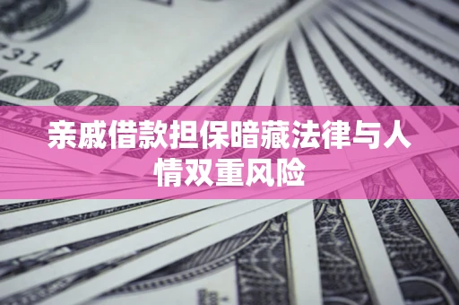 济南亲戚借款担保暗藏法律与人情双重风险
