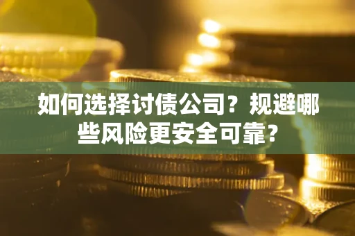 济南如何选择讨债公司？规避哪些风险更安全可靠？