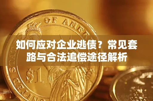 济南如何应对企业逃债？常见套路与合法追偿途径解析