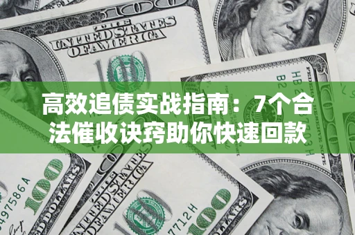 济南高效追债实战指南：7个合法催收诀窍助你快速回款
