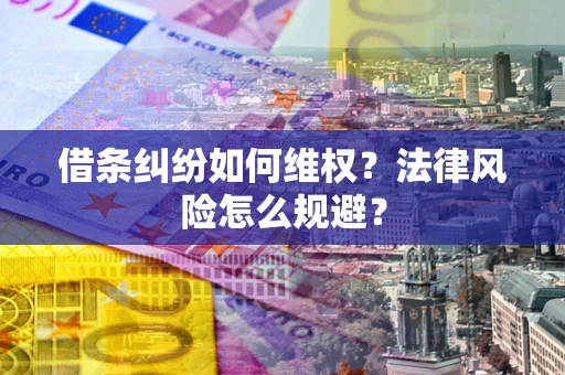 济南借条纠纷如何维权？法律风险怎么规避？