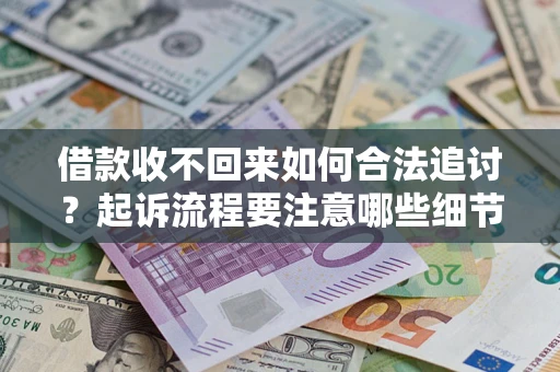济南借款收不回来如何合法追讨？起诉流程要注意哪些细节？