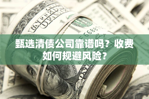 济南甄选清债公司靠谱吗？收费如何规避风险？
