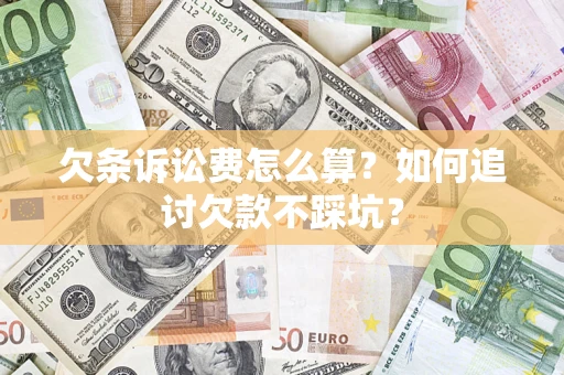 济南欠条诉讼费怎么算？如何追讨欠款不踩坑？