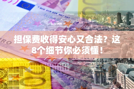 济南担保费收得安心又合法？这8个细节你必须懂！