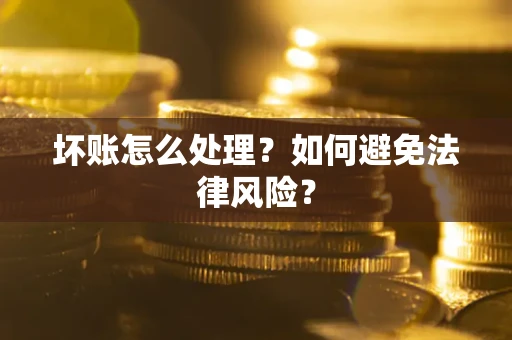 济南坏账怎么处理？如何避免法律风险？
