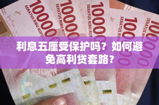 济南利息五厘受保护吗？如何避免高利贷套路？