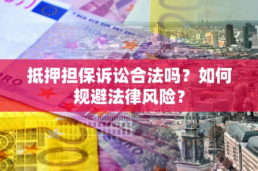 济南抵押担保诉讼合法吗？如何规避法律风险？