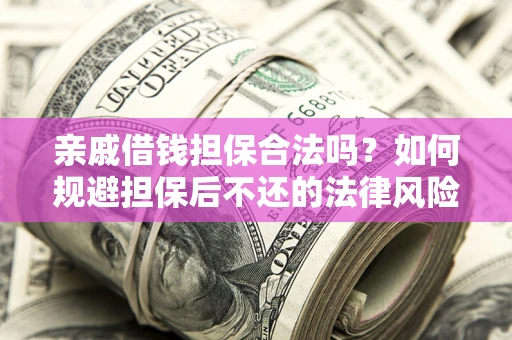 济南亲戚借钱担保合法吗？如何规避担保后不还的法律风险？