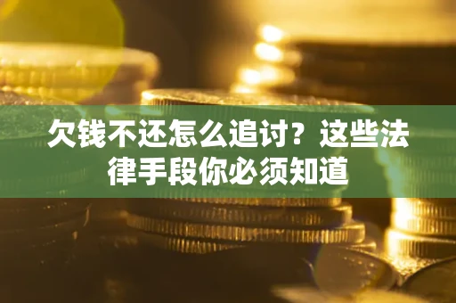 济南欠钱不还怎么追讨？这些法律手段你必须知道