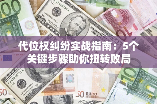 济南代位权纠纷实战指南：5个关键步骤助你扭转败局