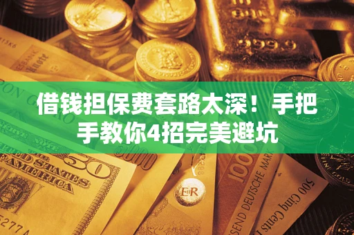 济南借钱担保费套路太深！手把手教你4招完美避坑