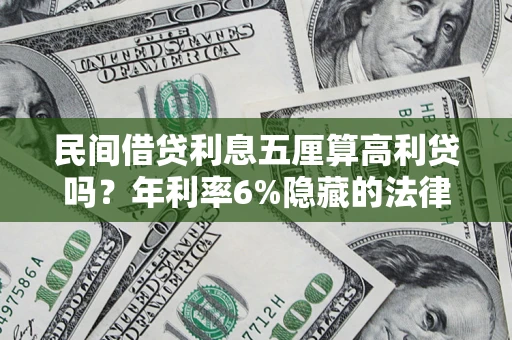 济南民间借贷利息五厘算高利贷吗？年利率6%隐藏的法律风险全解析