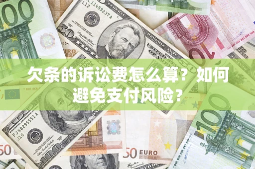 济南欠条的诉讼费怎么算？如何避免支付风险？