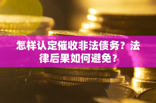 济南怎样认定催收非法债务？法律后果如何避免？