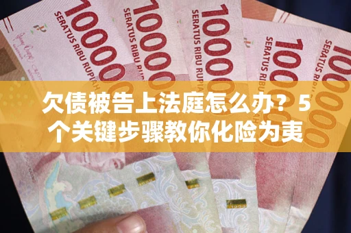 济南欠债被告上法庭怎么办？5个关键步骤教你化险为夷