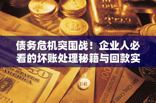 济南债务危机突围战！企业人必看的坏账处理秘籍与回款实战指南