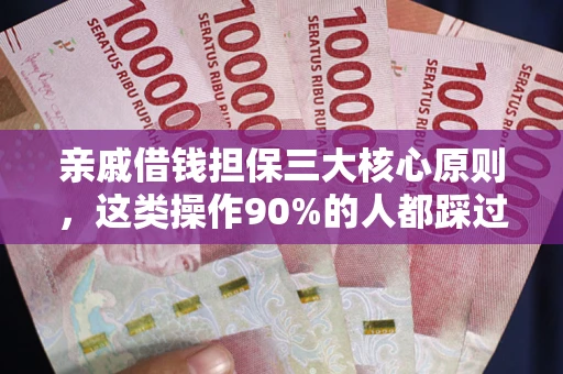 济南亲戚借钱担保三大核心原则，这类操作90%的人都踩过坑！附法院判决案例