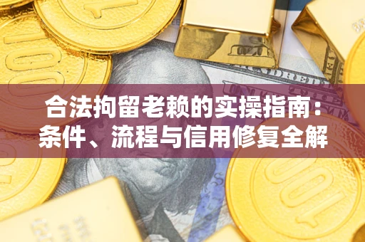 济南合法拘留老赖的实操指南:条件、流程与信用修复全解析 济南合法拘留老赖的实操指南:条件、流程与信用修复全解析