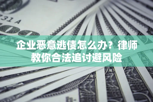 济南企业恶意逃债怎么办？律师教你合法追讨避风险