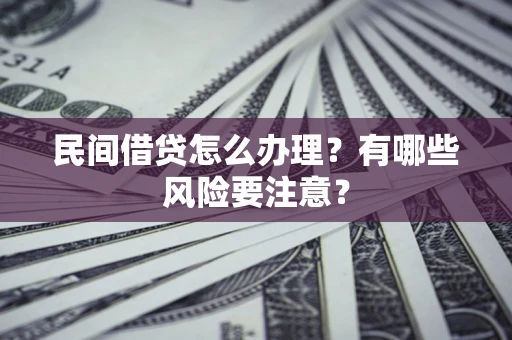 济南民间借贷怎么办理？有哪些风险要注意？