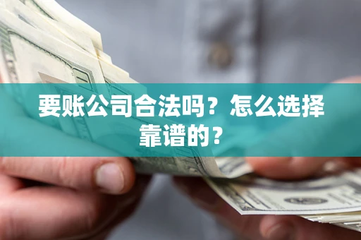 济南要账公司合法吗？怎么选择靠谱的？
