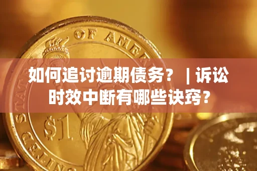 济南如何追讨逾期债务？ | 诉讼时效中断有哪些诀窍？