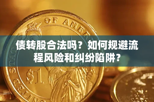 济南债转股合法吗？如何规避流程风险和纠纷陷阱？