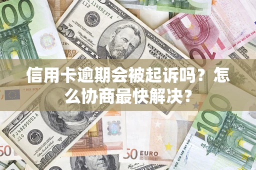 济南信用卡逾期会被起诉吗？怎么协商最快解决？