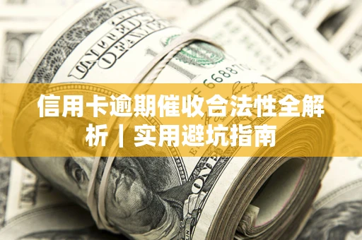 济南信用卡逾期催收合法性全解析｜实用避坑指南