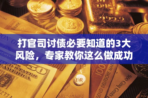 济南打官司讨债必要知道的3大风险，专家教你这么做成功率飙升