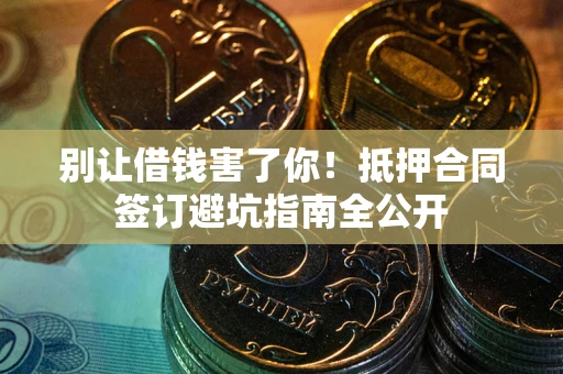 济南别让借钱害了你！抵押合同签订避坑指南全公开