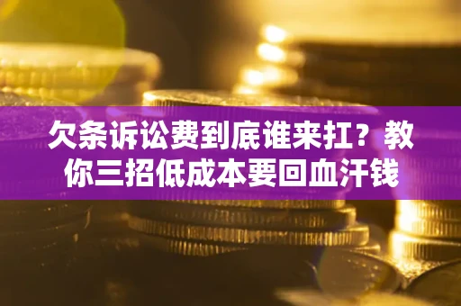 济南欠条诉讼费到底谁来扛？教你三招低成本要回血汗钱